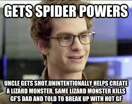 Gets Spider powers Uncle gets shot,unintentionally helps create a Lizard monster, same Lizard monster kills GF's dad and told to break up with hot Gf - Gets Spider powers Uncle gets shot,unintentionally helps create a Lizard monster, same Lizard monster kills GF's dad and told to break up with hot Gf  Bad Luck Peter Parker
