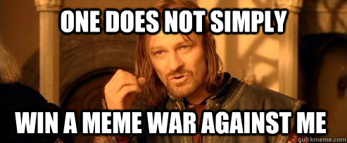 One does not simply win a meme war against me  One Does Not Simply