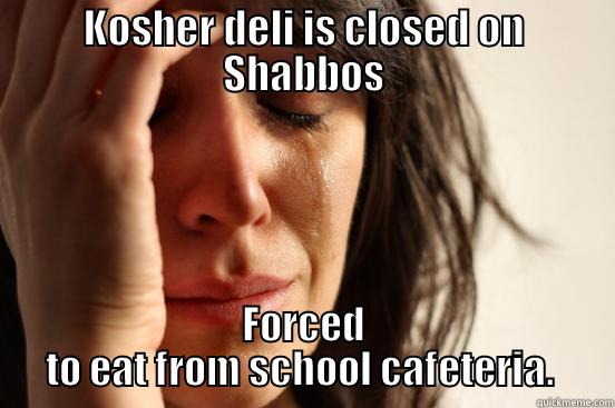 KOSHER DELI IS CLOSED ON SHABBOS FORCED TO EAT FROM SCHOOL CAFETERIA.  First World Problems