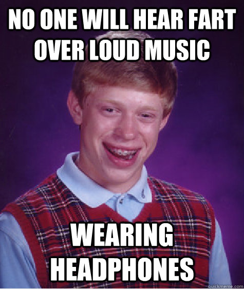 no one will hear fart over loud music Wearing Headphones - no one will hear fart over loud music Wearing Headphones  Bad Luck Brian