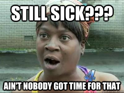 Still Sick??? Ain't Nobody Got Time For That  No Time Sweet Brown