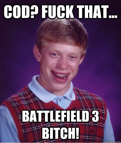 COD? Fuck That... Battlefield 3 bitch!  Bad Luck Brian
