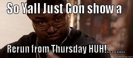 NAH MANE - SO YALL JUST GON SHOW A  RERUN FROM THURSDAY HUH!........... Misc