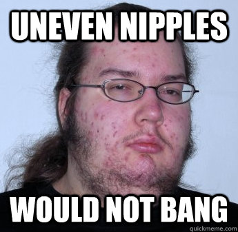 Uneven Nipples Would not Bang  neckbeard