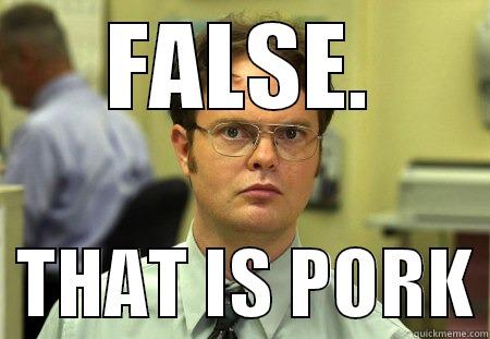 PORK FACTS - FALSE.   THAT IS PORK Dwight