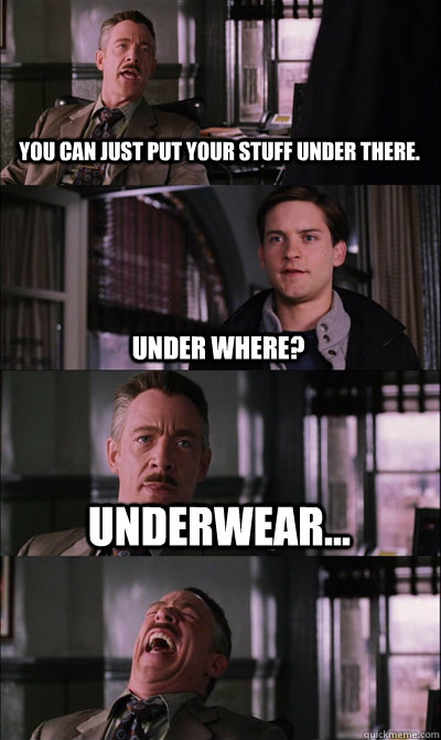 you can just put your stuff under there. under where? underwear...   JJ Jameson