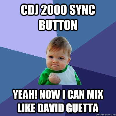 CDJ 2000 SYNC BUTTON Yeah! now i can mix like david guetta - CDJ 2000 SYNC BUTTON Yeah! now i can mix like david guetta  Success Kid