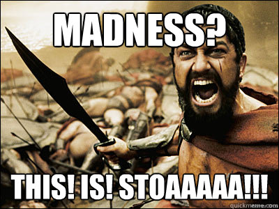 Madness? THIS! IS! STOAAAAA!!!  