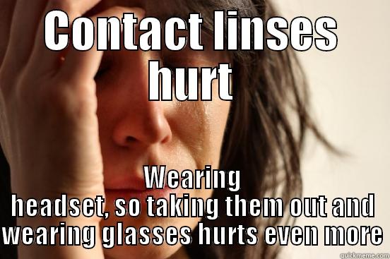 CONTACT LINSES HURT WEARING HEADSET, SO TAKING THEM OUT AND WEARING GLASSES HURTS EVEN MORE First World Problems