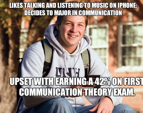 Likes talking and listening to music on iPhone; decides to major in Communication  Upset with earning a 42% on first Communication Theory exam.   College Freshman