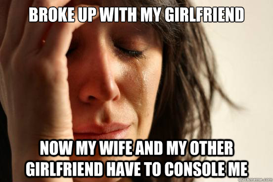 broke up with my girlfriend Now my wife and my other girlfriend have to console me - broke up with my girlfriend Now my wife and my other girlfriend have to console me  Misc