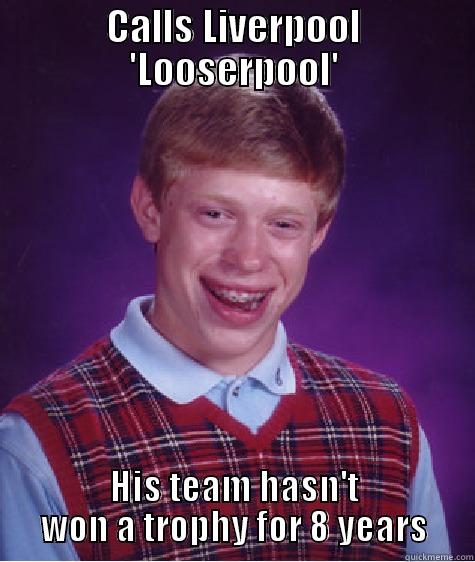 CALLS LIVERPOOL 'LOOSERPOOL' HIS TEAM HASN'T WON A TROPHY FOR 8 YEARS Bad Luck Brian