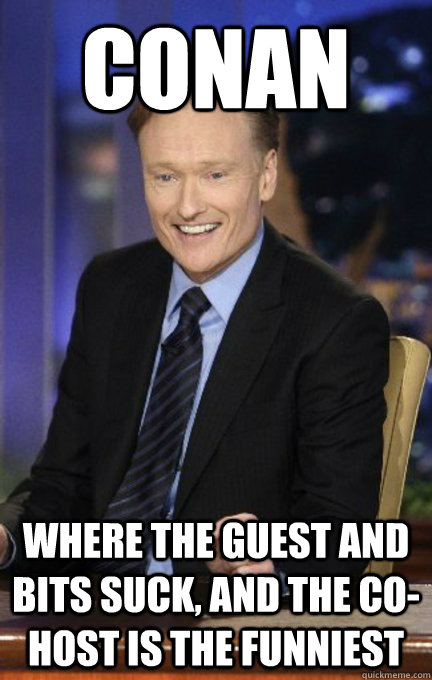 Conan Where the guest and bits suck, and the co-host is the funniest   Conan Whos line
