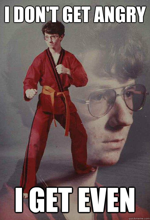 I don't get angry I get even  Karate Kyle