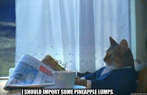 I should import some Pineapple Lumps.  Sophisticated Cat is broke