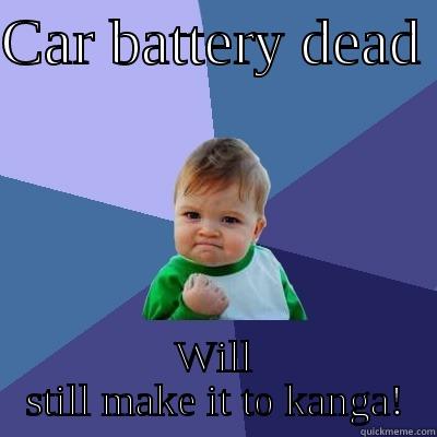 Car battery dead - CAR BATTERY DEAD  WILL STILL MAKE IT TO KANGA! Success Kid