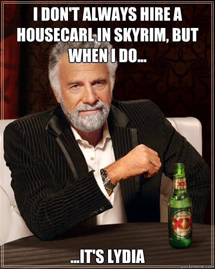I don't always hire a housecarl in skyrim, but when i do... ...It's lydia  Dos Equis man