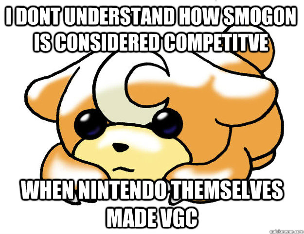 i dont understand how smogon is considered competitve  when Nintendo themselves made VGC  Confession Teddiursa