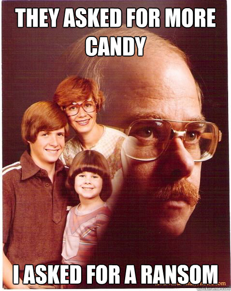 They asked for more candy I asked for a ransom  Vengeance Dad