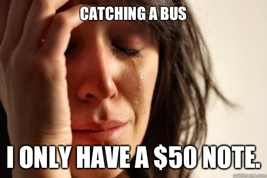 Catching a bus
 I only have a $50 note.  First World Problems