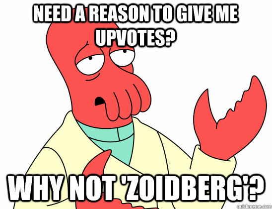 need a reason to give me upvotes? why not 'Zoidberg'?  Why Not Zoidberg