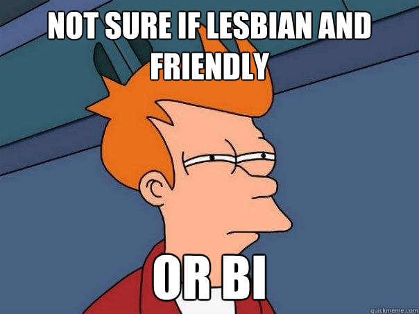 Not sure if lesbian and friendly Or Bi  Futurama Fry
