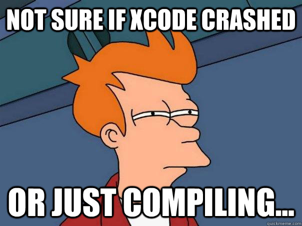 Not sure if Xcode crashed Or just compiling... - Not sure if Xcode crashed Or just compiling...  Futurama Fry