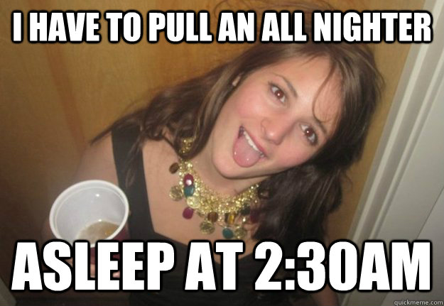 I have to pull an all nighter Asleep at 2:30am  