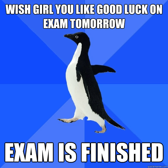 Wish girl you like good luck on exam tomorrow exam is finished  Socially Awkward Penguin