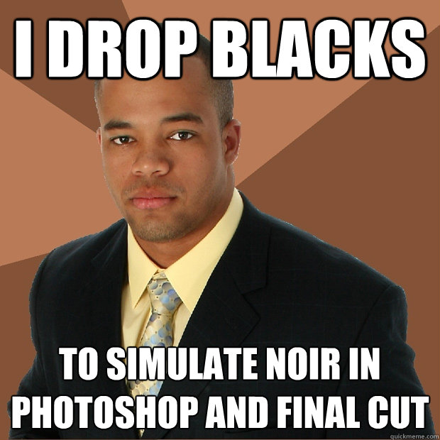 I DROP BLACKS to simulate noir in photoshop and final cut - I DROP BLACKS to simulate noir in photoshop and final cut  Successful Black Man