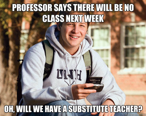Professor says there will be no class next week oh, will we have a substitute teacher?  