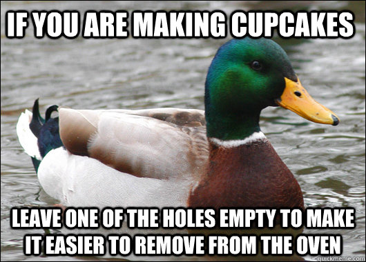 If you are making cupcakes leave one of the holes empty to make it easier to remove from the oven - If you are making cupcakes leave one of the holes empty to make it easier to remove from the oven  Actual Advice Mallard