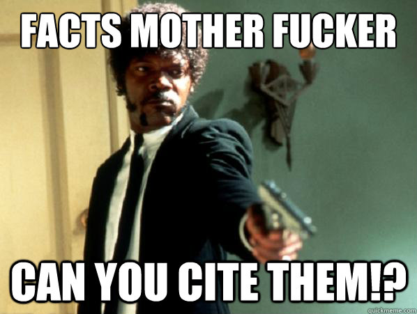 facts mother fucker can you cite them!?  - facts mother fucker can you cite them!?   Say It Again Sam