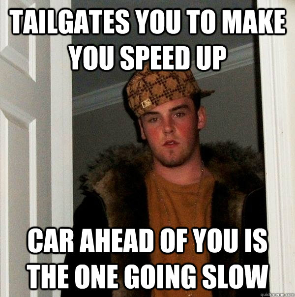 Tailgates you to make you speed up Car ahead of you is the one going slow - Tailgates you to make you speed up Car ahead of you is the one going slow  Scumbag Steve