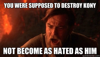 You were supposed to destroy kony not become as hated as him  Epic Fucking Obi Wan