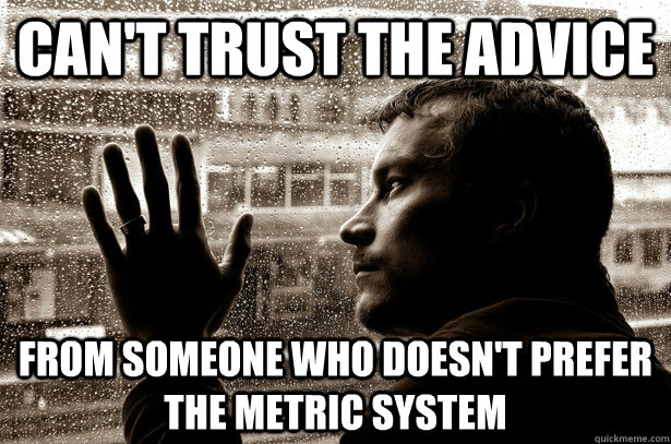 Can't trust the advice from someone who doesn't prefer the metric system  Over-Educated Problems