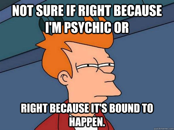 Not sure if right because i'm psychic or right because it's bound to happen. - Not sure if right because i'm psychic or right because it's bound to happen.  Futurama Fry