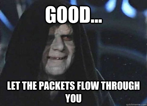 good... let the packets flow through you - good... let the packets flow through you  Emperor Palpatine