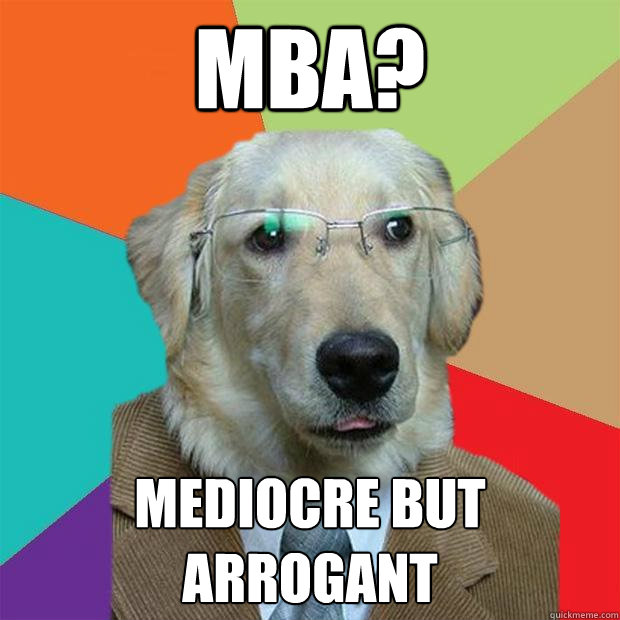 MBA? Mediocre But Arrogant  - MBA? Mediocre But Arrogant   Business Dog