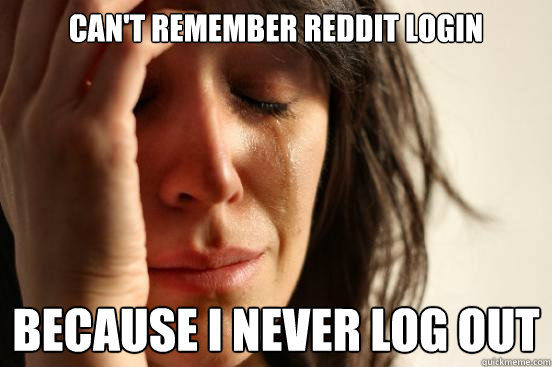 Can't remember reddit login because I never log out  First World Problems