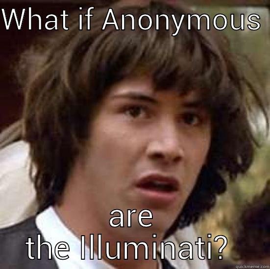 WHAT IF ANONYMOUS  ARE THE ILLUMINATI?  conspiracy keanu