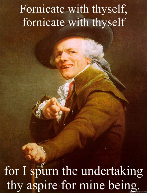 Fornicate with thyself, fornicate with thyself for I spurn the undertaking thy aspire for mine being. - Fornicate with thyself, fornicate with thyself for I spurn the undertaking thy aspire for mine being.  Joseph Ducreux
