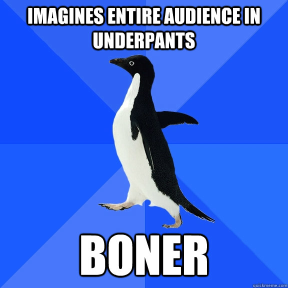 Imagines entire audience in underpants boner  Socially Awkward Penguin
