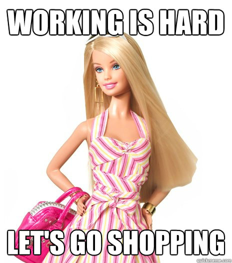 working is hard  Let's go shopping  barbie