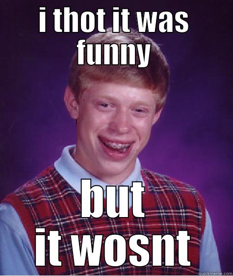 I THOT IT WAS FUNNY BUT IT WOSNT Bad Luck Brian