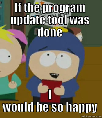 something silly - IF THE PROGRAM UPDATE TOOL WAS DONE I WOULD BE SO HAPPY Craig - I would be so happy
