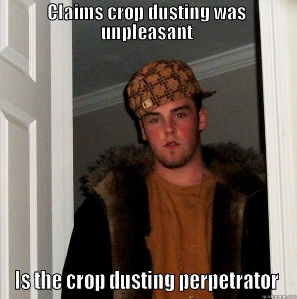 CLAIMS CROP DUSTING WAS UNPLEASANT IS THE CROP DUSTING PERPETRATOR Scumbag Steve
