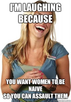 I'm laughing because You want women to be naive
So you can assault them  Friend Zone Fiona