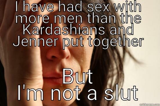 I HAVE HAD SEX WITH MORE MEN THAN THE KARDASHIANS AND JENNER PUT TOGETHER BUT I'M NOT A SLUT First World Problems