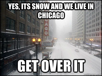 Yes, its snow and we live in chicago get over it - Yes, its snow and we live in chicago get over it  Misc